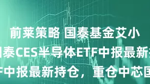前莱策略 国泰基金艾小军旗下国泰CES半导体ETF中报最新持仓，重仓中芯国际