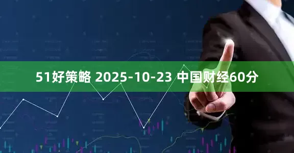 51好策略 2025-10-23 中国财经60分