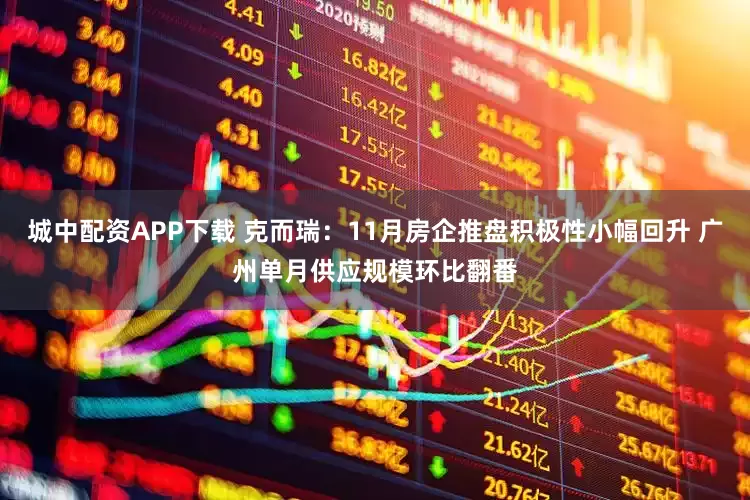 城中配资APP下载 克而瑞：11月房企推盘积极性小幅回升 广州单月供应规模环比翻番