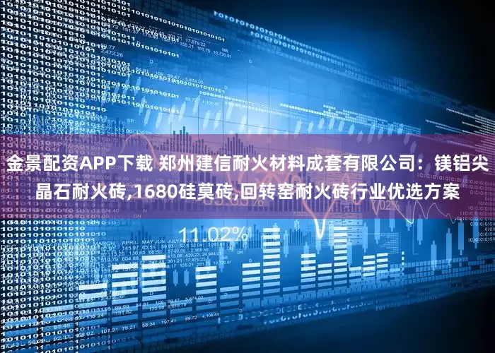 金景配资APP下载 郑州建信耐火材料成套有限公司：镁铝尖晶石耐火砖,1680硅莫砖,回转窑耐火砖行业优选方案