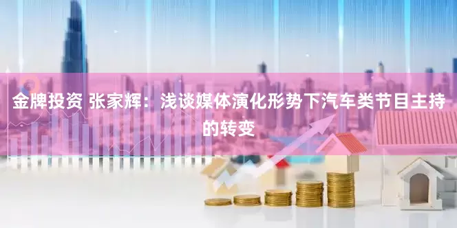 金牌投资 张家辉：浅谈媒体演化形势下汽车类节目主持的转变